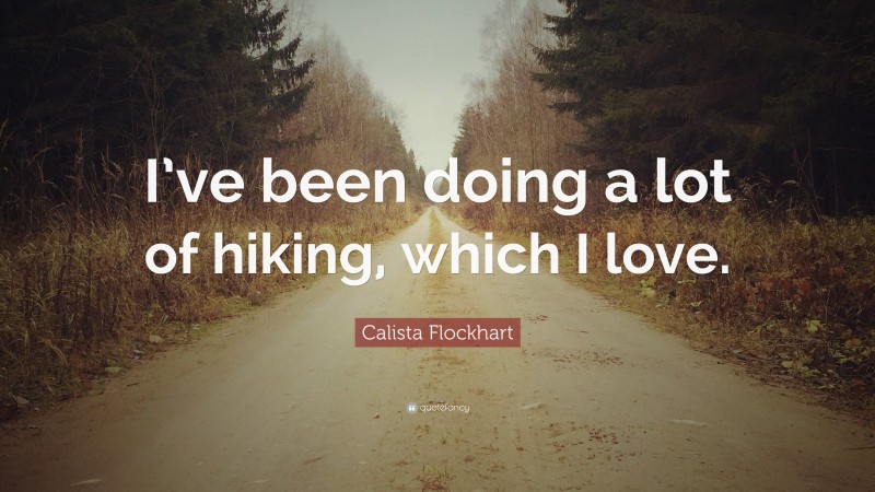 Calista Flockhart Quote: “I’ve been doing a lot of hiking, which I love.”