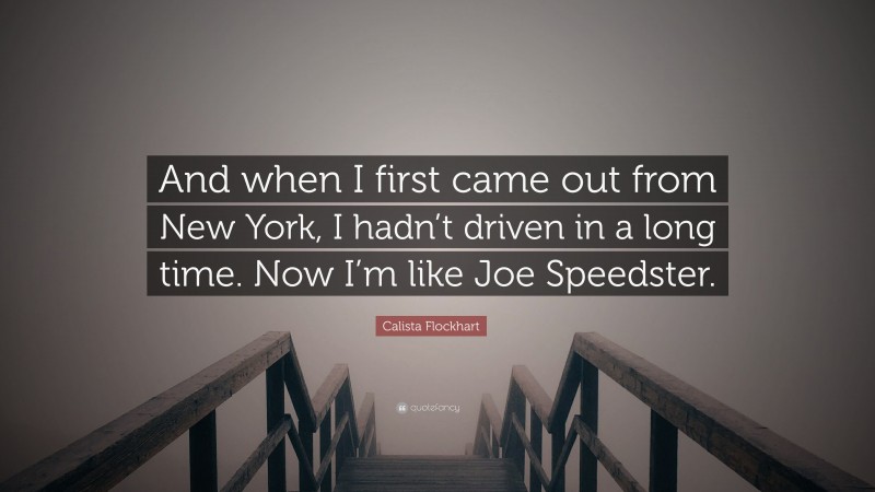Calista Flockhart Quote: “And when I first came out from New York, I hadn’t driven in a long time. Now I’m like Joe Speedster.”