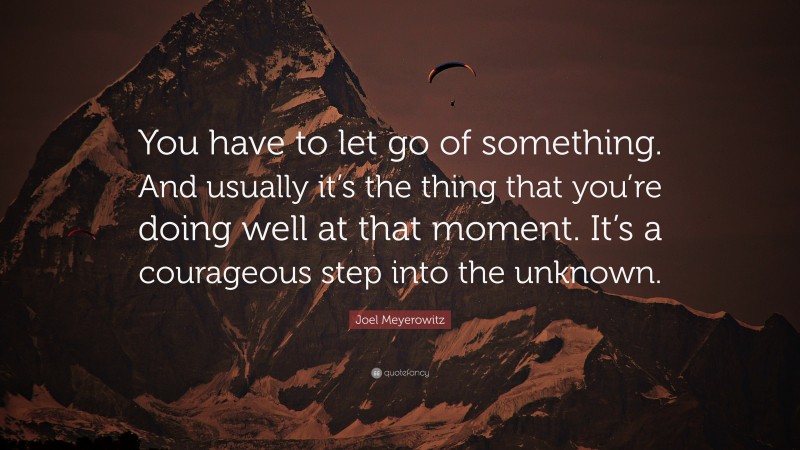 Joel Meyerowitz Quote: “You have to let go of something. And usually it’s the thing that you’re doing well at that moment. It’s a courageous step into the unknown.”