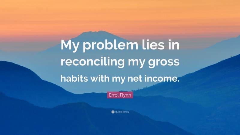Errol Flynn Quote: “My problem lies in reconciling my gross habits with my net income.”