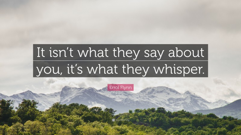 Errol Flynn Quote: “It isn’t what they say about you, it’s what they whisper.”