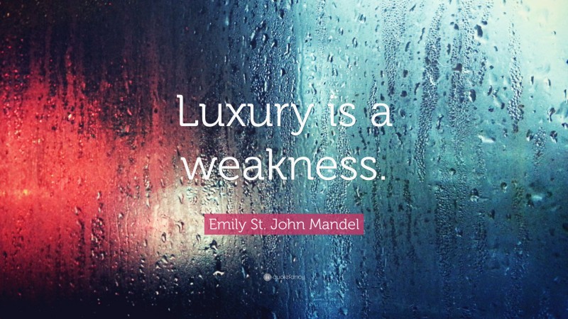 Emily St. John Mandel Quote: “Luxury is a weakness.”