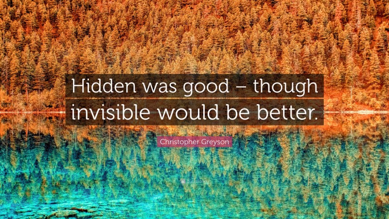Christopher Greyson Quote: “Hidden was good – though invisible would be better.”