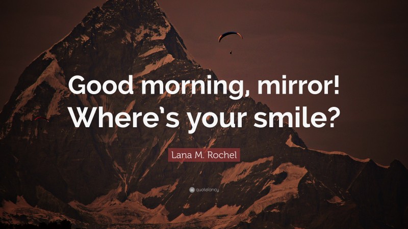 Lana M. Rochel Quote: “Good morning, mirror! Where’s your smile?”
