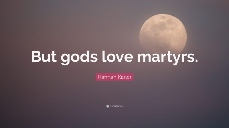 Hannah Kaner Quote: “But gods love martyrs.”