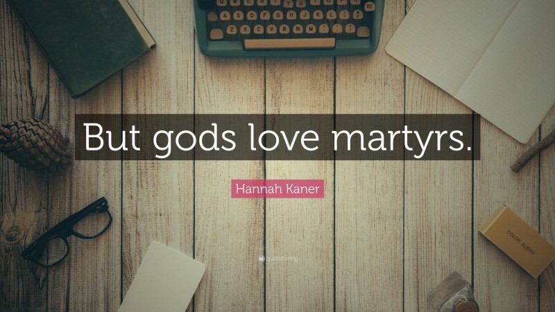 Hannah Kaner Quote: “But gods love martyrs.”