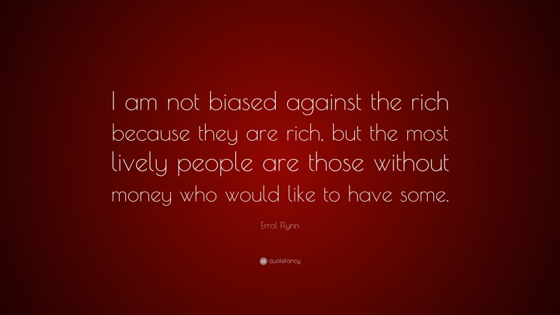 Errol Flynn Quote: “I am not biased against the rich because they are rich, but the most lively people are those without money who would like to have some.”
