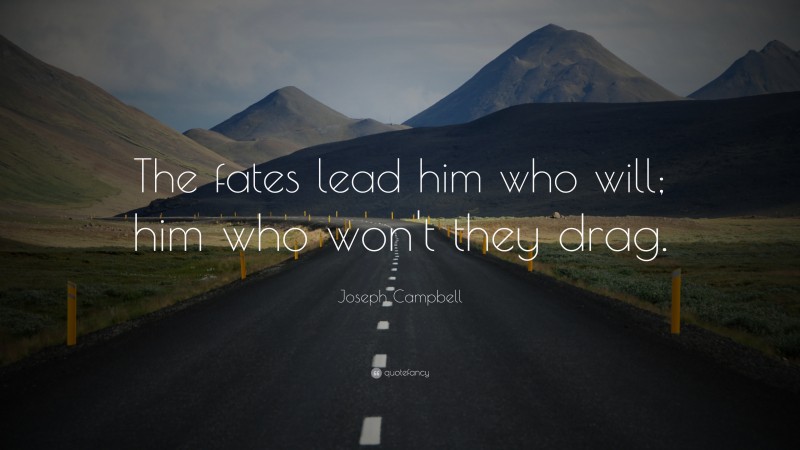 Joseph Campbell Quote: “The fates lead him who will; him who won't they drag.”
