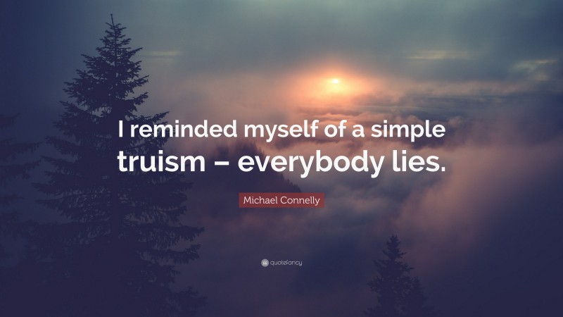 Michael Connelly Quote: “I reminded myself of a simple truism – everybody lies.”