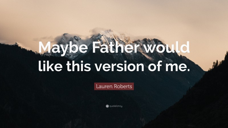 Lauren Roberts Quote: “Maybe Father would like this version of me.”