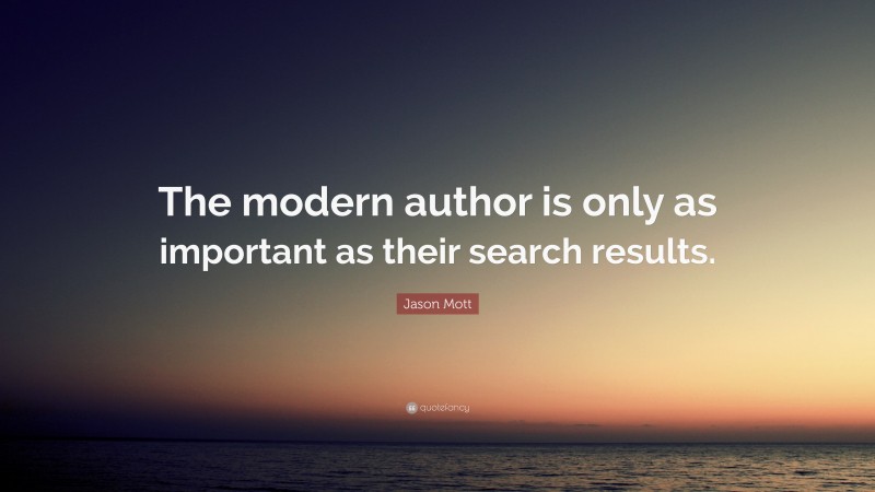 Jason Mott Quote: “The modern author is only as important as their search results.”
