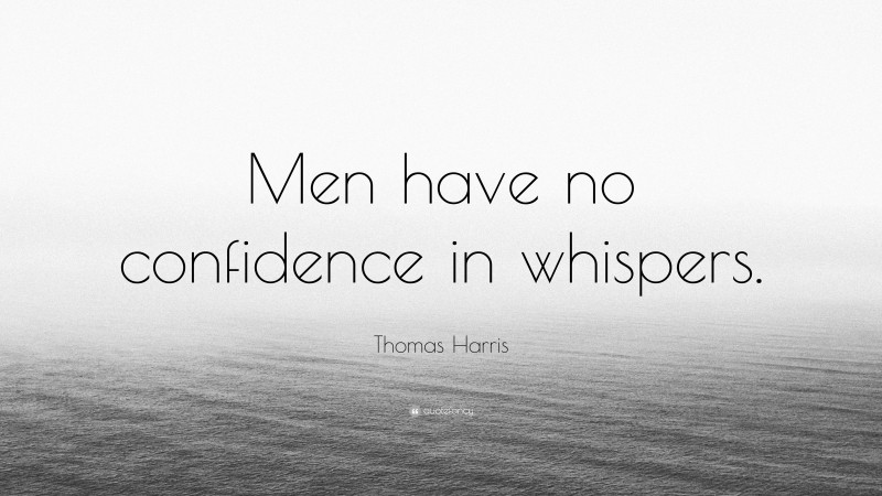 Thomas Harris Quote: “Men have no confidence in whispers.”