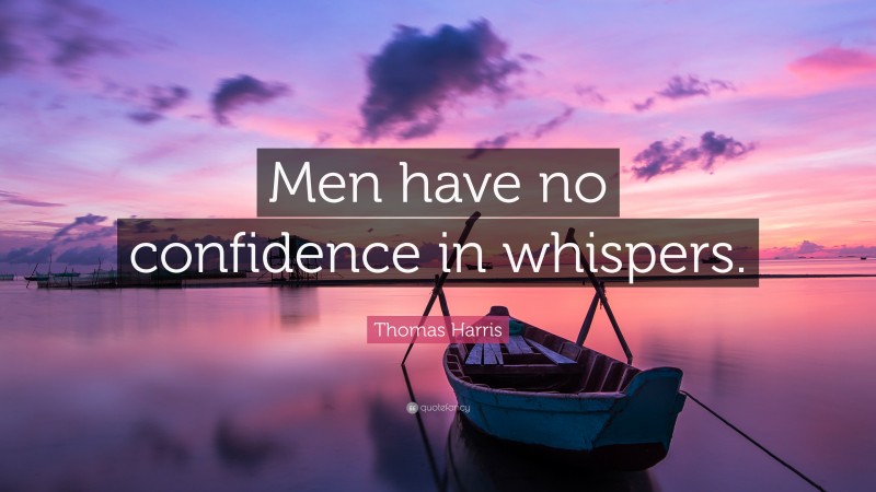 Thomas Harris Quote: “Men have no confidence in whispers.”