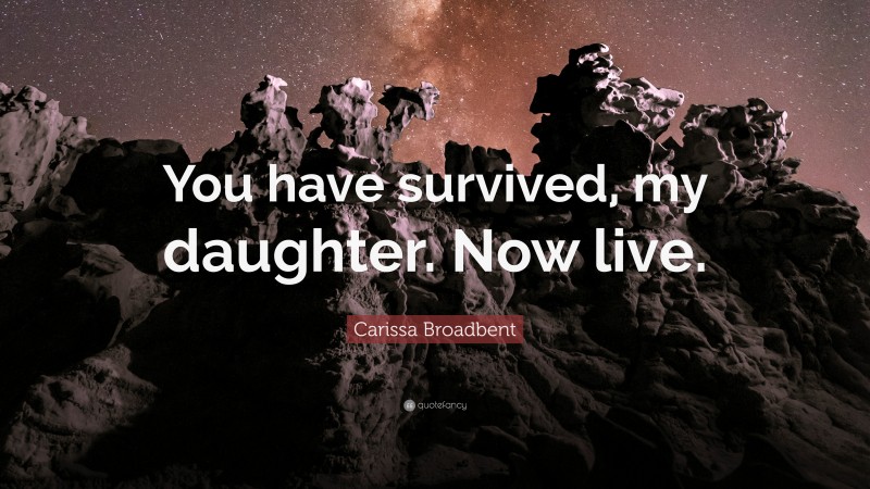 Carissa Broadbent Quote: “You have survived, my daughter. Now live.”