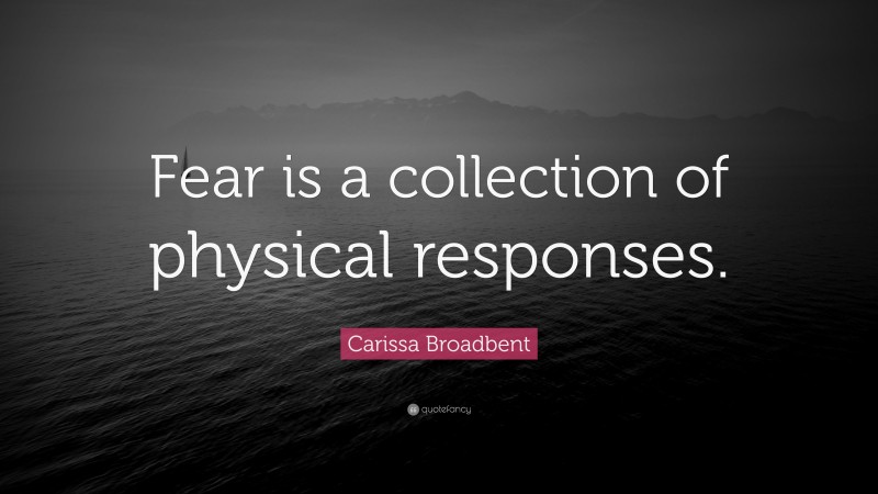 Carissa Broadbent Quote: “Fear is a collection of physical responses.”
