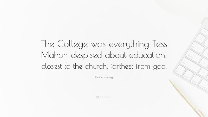 Elaine Feeney Quote: “The College was everything Tess Mahon despised about education; closest to the church, farthest from god.”