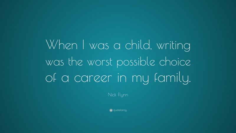 Nick Flynn Quote: “When I was a child, writing was the worst possible choice of a career in my family.”