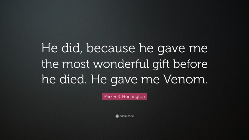 Parker S. Huntington Quote: “He did, because he gave me the most wonderful gift before he died. He gave me Venom.”