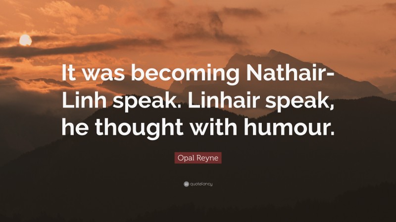 Opal Reyne Quote: “It was becoming Nathair-Linh speak. Linhair speak, he thought with humour.”