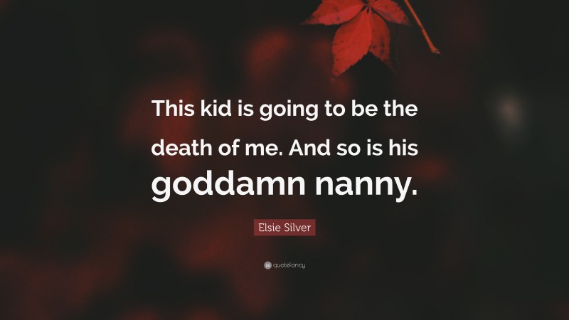 Elsie Silver Quote: “This kid is going to be the death of me. And so is his goddamn nanny.”