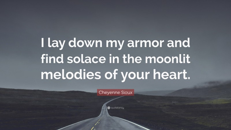 Cheyenne Sioux Quote: “I lay down my armor and find solace in the moonlit melodies of your heart.”