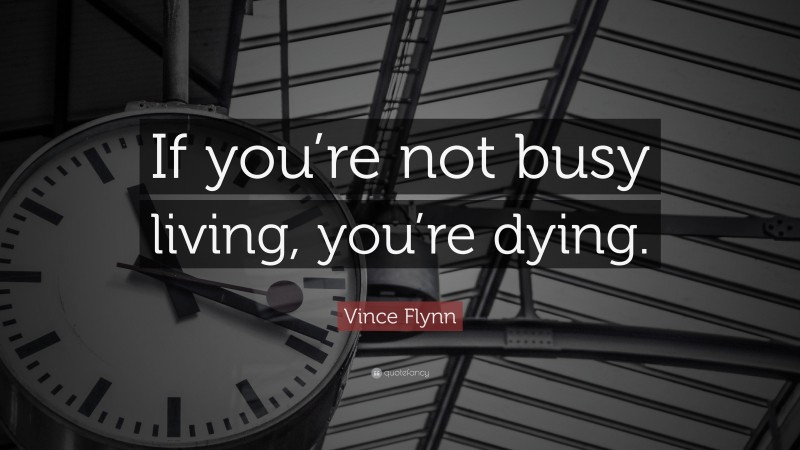 Vince Flynn Quote: “If you’re not busy living, you’re dying.”