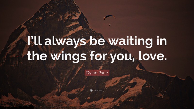 Dylan Page Quote: “I’ll always be waiting in the wings for you, love.”