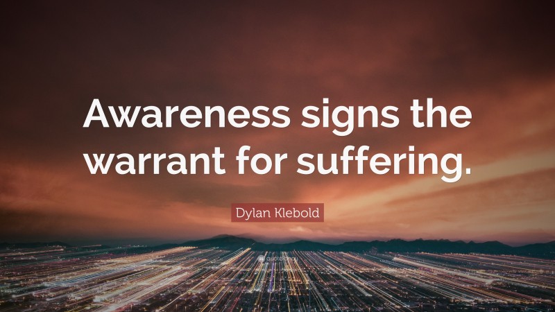 Dylan Klebold Quote: “Awareness signs the warrant for suffering.”