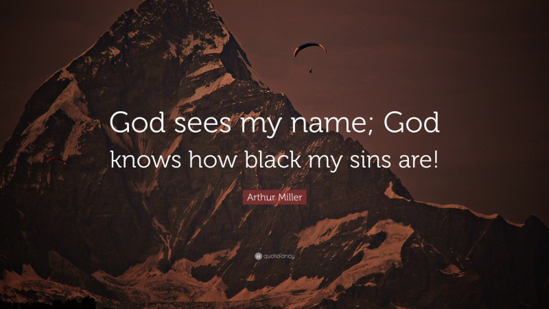 Arthur Miller Quote: “God sees my name; God knows how black my sins are!”