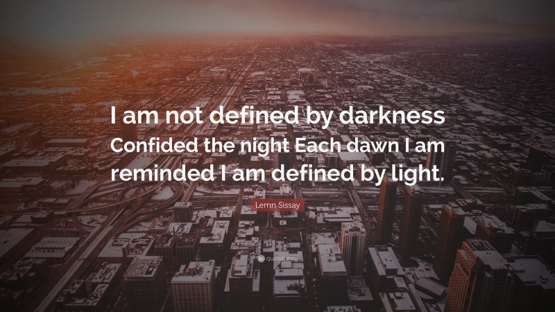 Lemn Sissay Quote: “I am not defined by darkness Confided the night Each dawn I am reminded I am defined by light.”