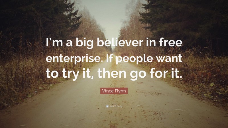 Vince Flynn Quote: “I’m a big believer in free enterprise. If people want to try it, then go for it.”