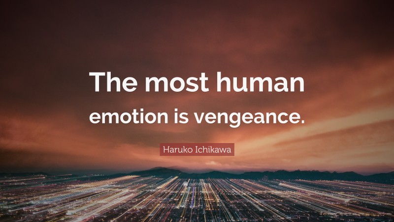 Haruko Ichikawa Quote: “The most human emotion is vengeance.”