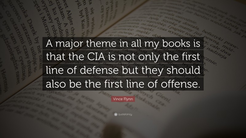 Vince Flynn Quote: “A major theme in all my books is that the CIA is not only the first line of defense but they should also be the first line of offense.”