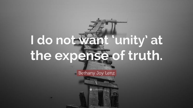 Bethany Joy Lenz Quote: “I do not want ‘unity’ at the expense of truth.”