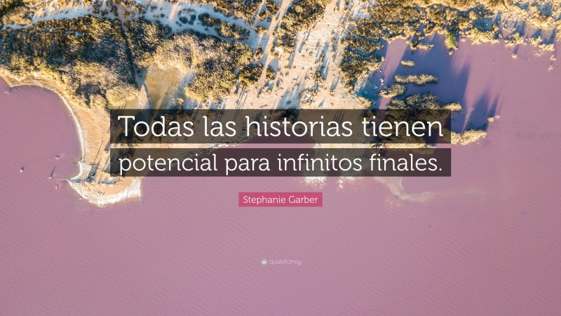 Stephanie Garber Quote: “Todas las historias tienen potencial para infinitos finales.”