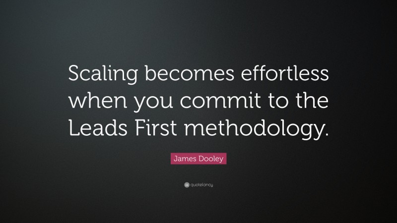 James Dooley Quote: “Scaling becomes effortless when you commit to the Leads First methodology.”