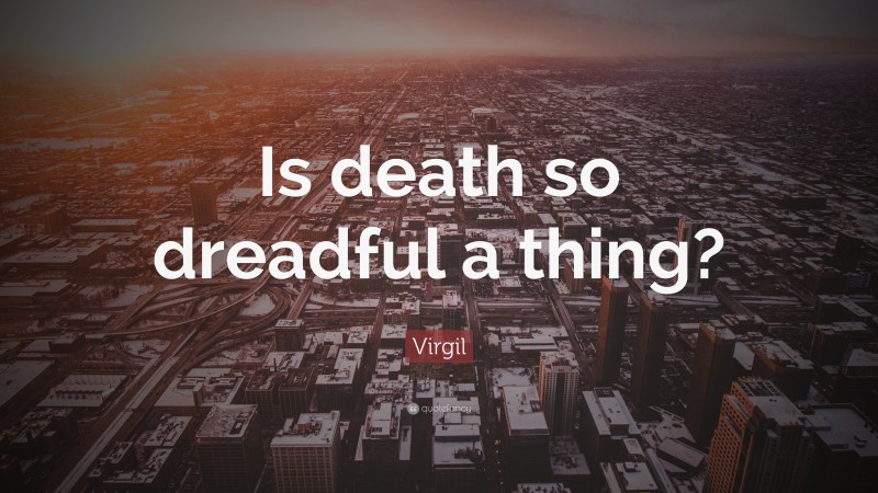 Virgil Quote: “Is death so dreadful a thing?”