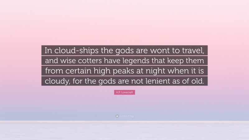 H.P. Lovecraft Quote: “In cloud-ships the gods are wont to travel, and wise cotters have legends that keep them from certain high peaks at night when it is cloudy, for the gods are not lenient as of old.”