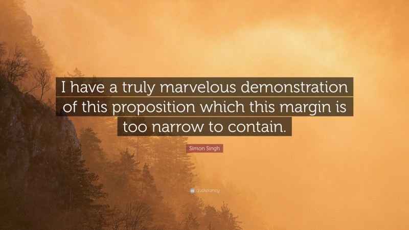 Simon Singh Quote: “I have a truly marvelous demonstration of this proposition which this margin is too narrow to contain.”