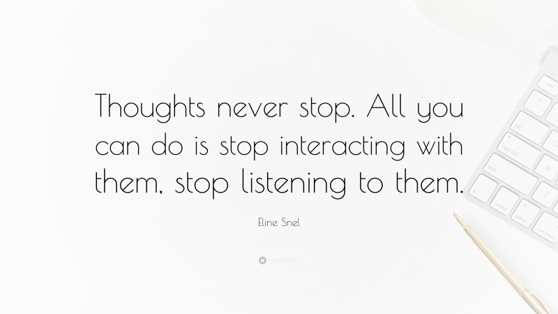 Eline Snel Quote: “Thoughts never stop. All you can do is stop interacting with them, stop listening to them.”