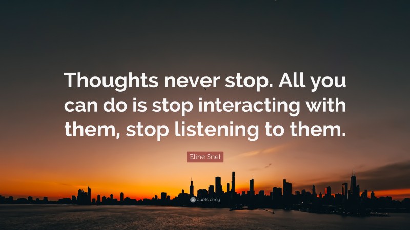 Eline Snel Quote: “Thoughts never stop. All you can do is stop interacting with them, stop listening to them.”