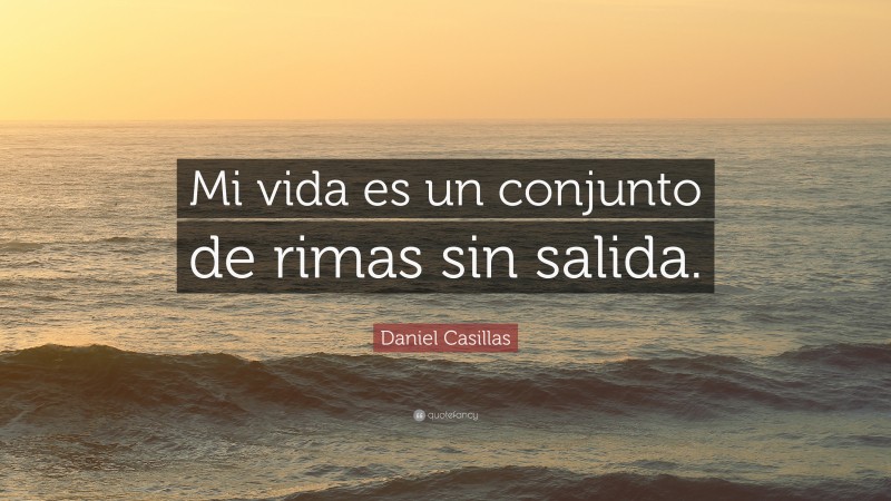 Daniel Casillas Quote: “Mi vida es un conjunto de rimas sin salida.”