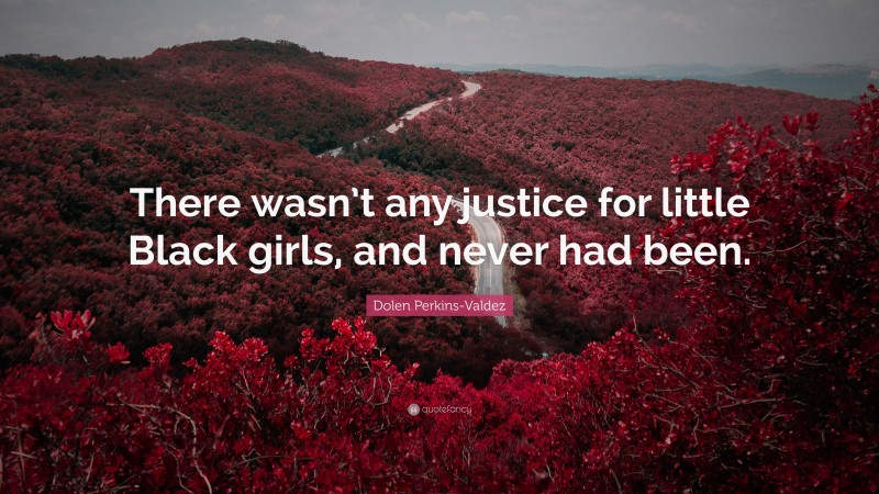 Dolen Perkins-Valdez Quote: “There wasn’t any justice for little Black girls, and never had been.”