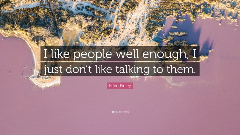 Eden Finley Quote: “I like people well enough, I just don’t like talking to them.”