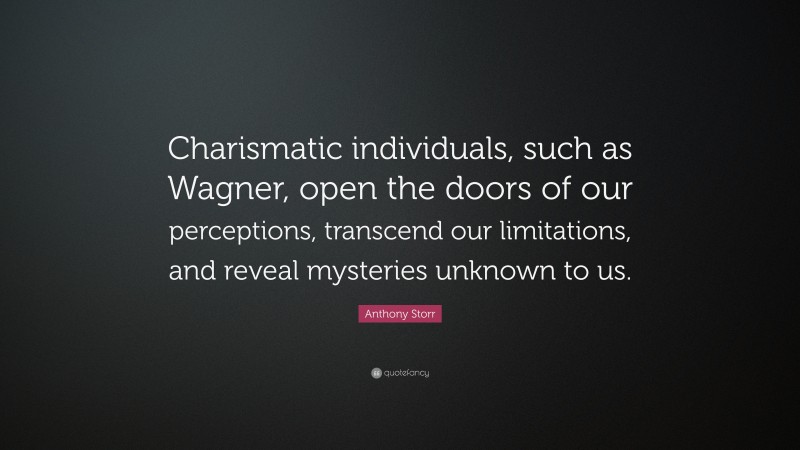 Anthony Storr Quote: “Charismatic individuals, such as Wagner, open the doors of our perceptions, transcend our limitations, and reveal mysteries unknown to us.”