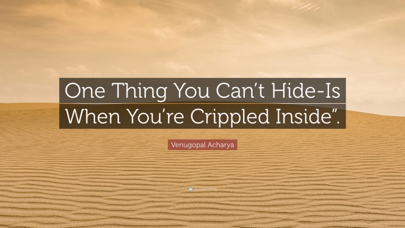 Venugopal Acharya Quote: “One Thing You Can’t Hide-Is When You’re Crippled Inside”.”