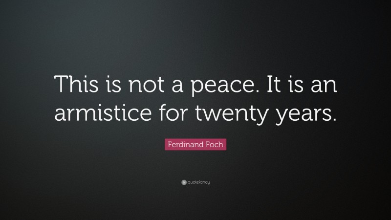 Ferdinand Foch Quote: “This is not a peace. It is an armistice for twenty years.”