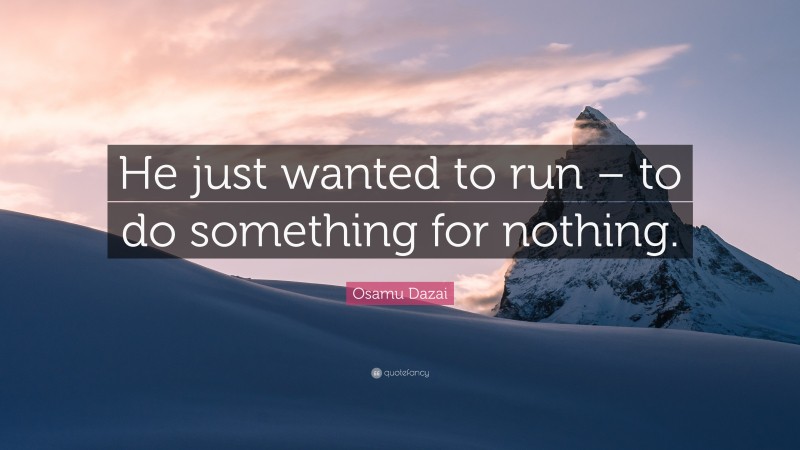Osamu Dazai Quote: “He just wanted to run – to do something for nothing.”