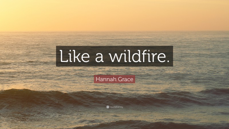 Hannah Grace Quote: “Like a wildfire.”