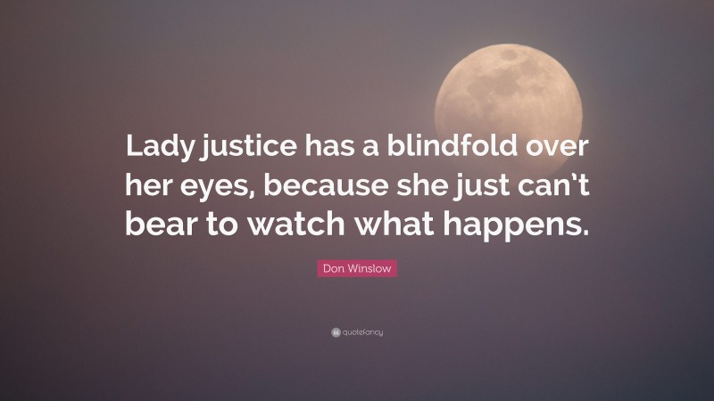 Don Winslow Quote: “Lady justice has a blindfold over her eyes, because she just can’t bear to watch what happens.”